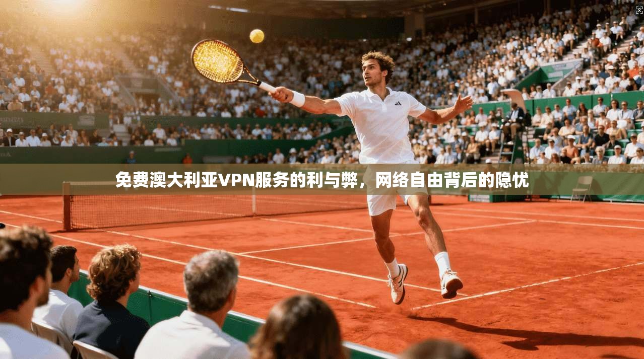 免费澳大利亚VPN服务的利与弊，网络自由背后的隐忧