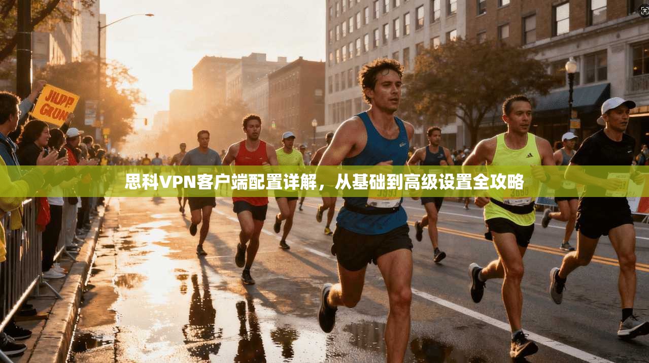 思科VPN客户端配置详解，从基础到高级设置全攻略