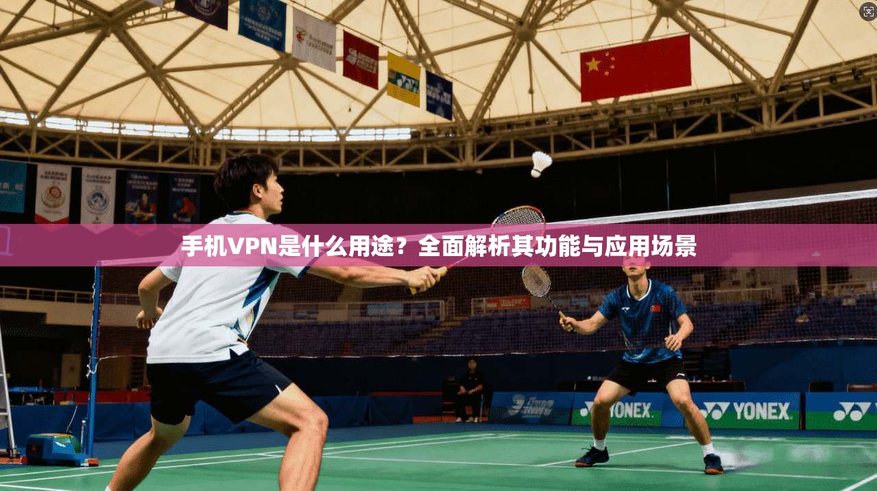 手机VPN是什么用途？全面解析其功能与应用场景