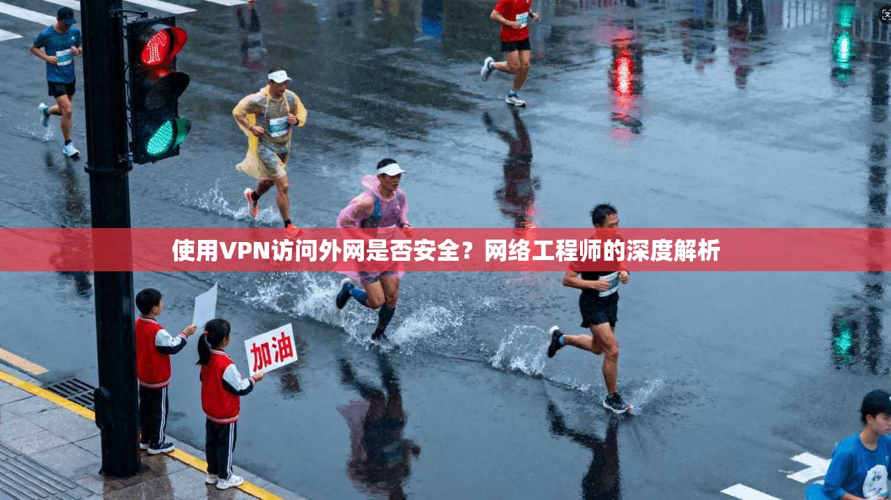 使用VPN访问外网是否安全？网络工程师的深度解析