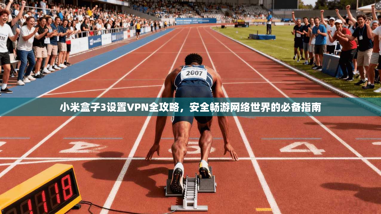 小米盒子3设置VPN全攻略，安全畅游网络世界的必备指南