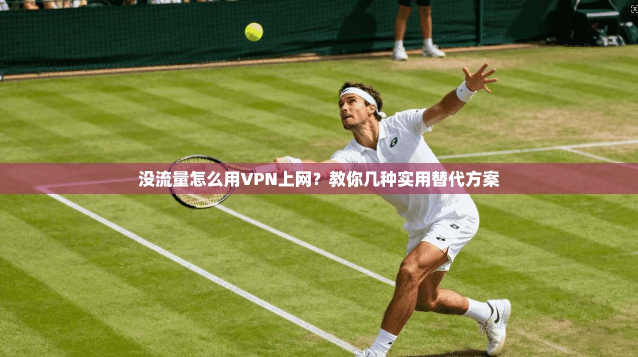 没流量怎么用VPN上网？教你几种实用替代方案