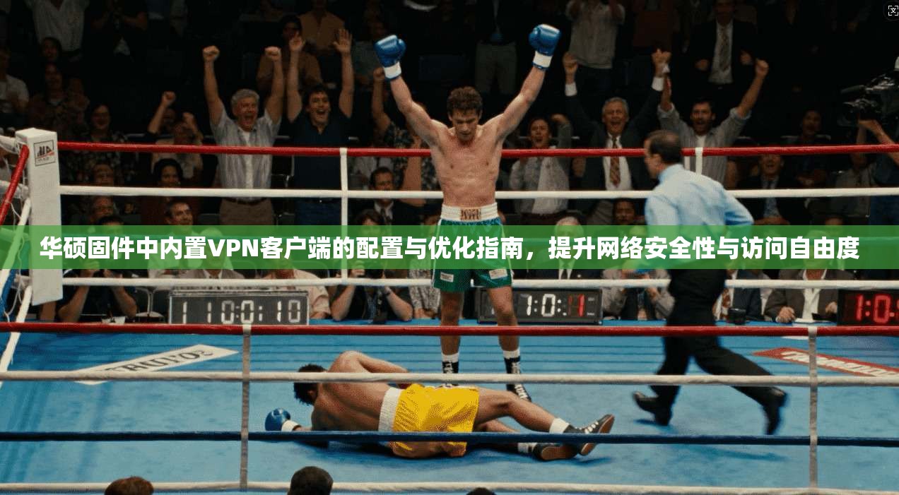 华硕固件中内置VPN客户端的配置与优化指南,提升网络安全性与访问自由度