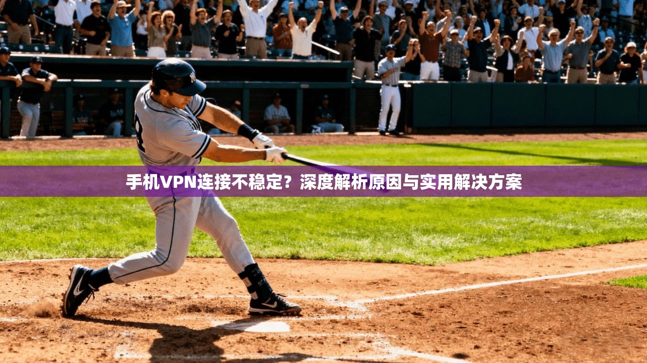 手机VPN连接不稳定？深度解析原因与实用解决方案