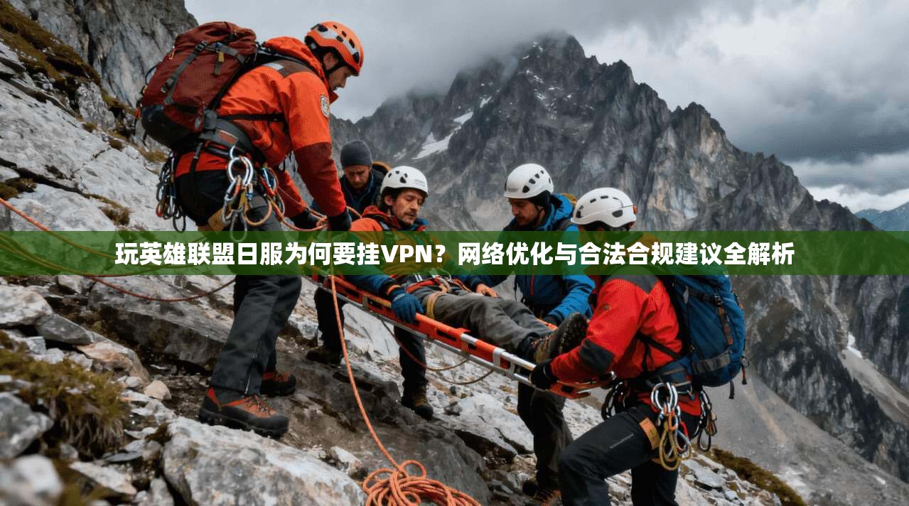 玩英雄联盟日服为何要挂VPN？网络优化与合法合规建议全解析