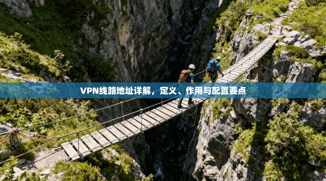 VPN线路地址详解，定义、作用与配置要点