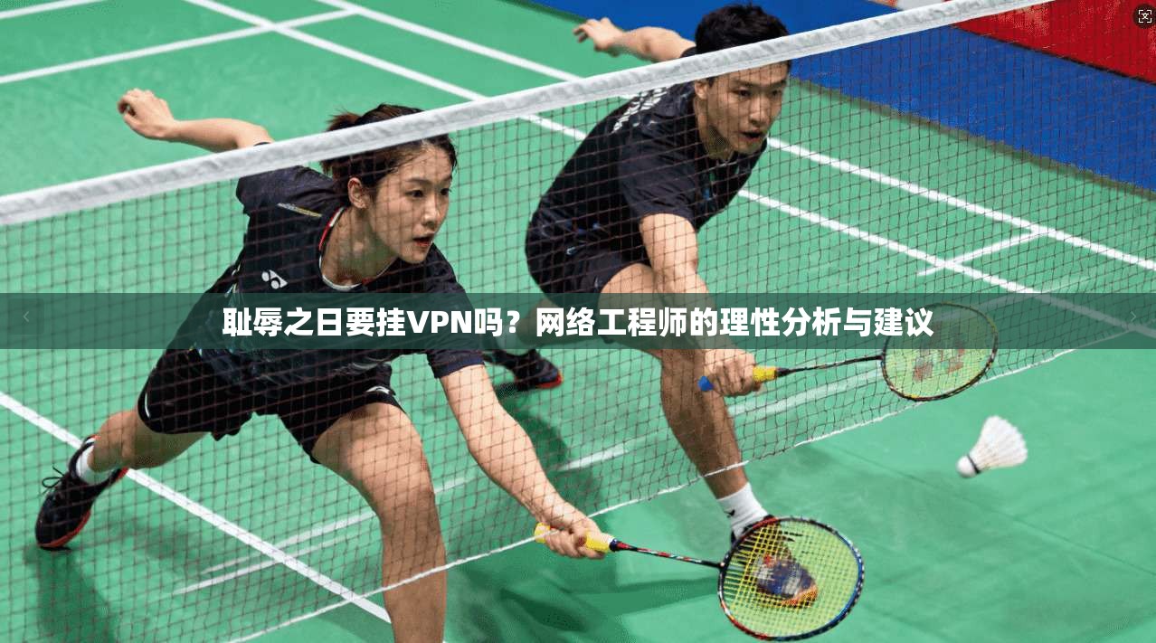 耻辱之日要挂VPN吗？网络工程师的理性分析与建议