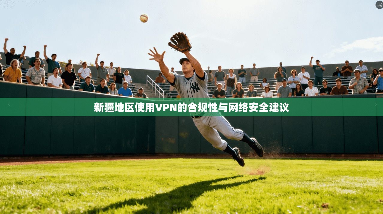 新疆地区使用VPN的合规性与网络安全建议