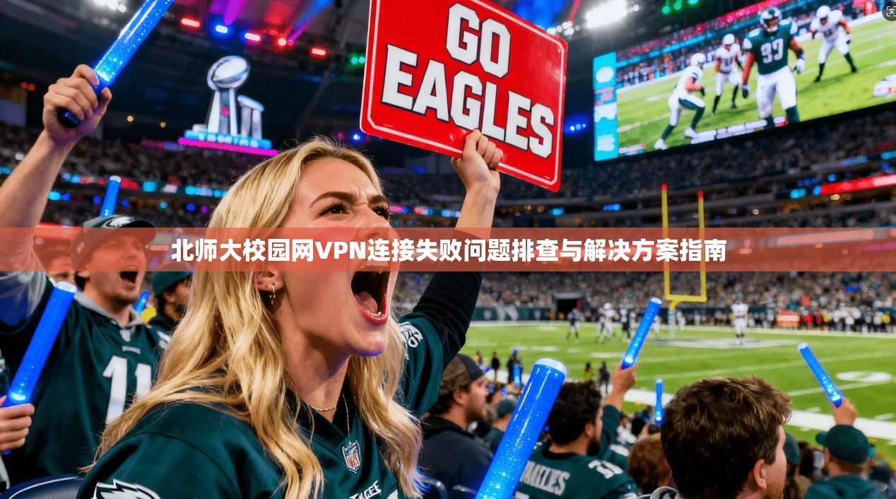 北师大校园网VPN连接失败问题排查与解决方案指南