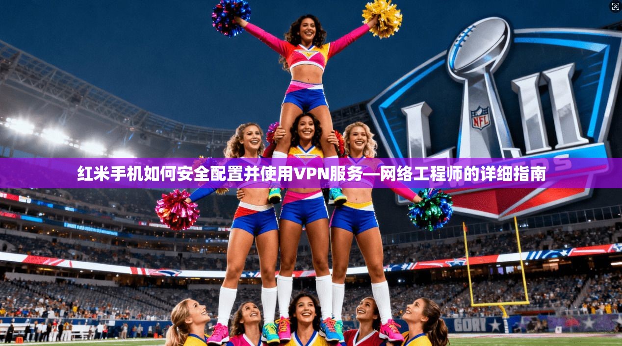 红米手机如何安全配置并使用VPN服务—网络工程师的详细指南