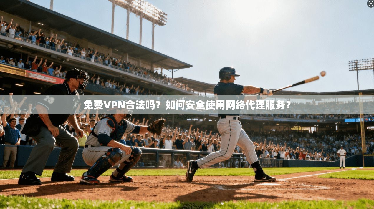 免费VPN合法吗？如何安全使用网络代理服务？