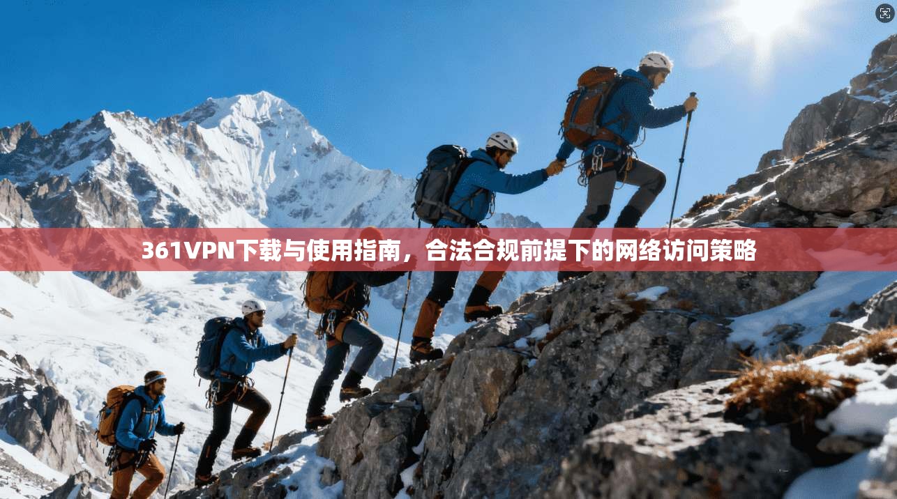 361VPN下载与使用指南,合法合规前提下的网络访问策略