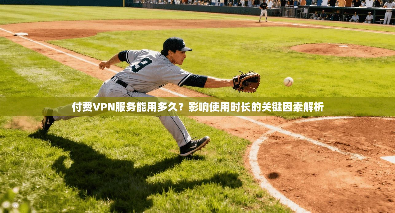 付费VPN服务能用多久？影响使用时长的关键因素解析