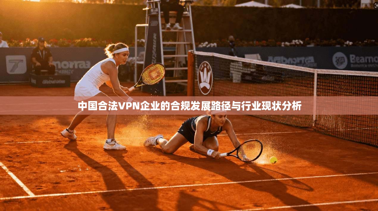 中国合法VPN企业的合规发展路径与行业现状分析