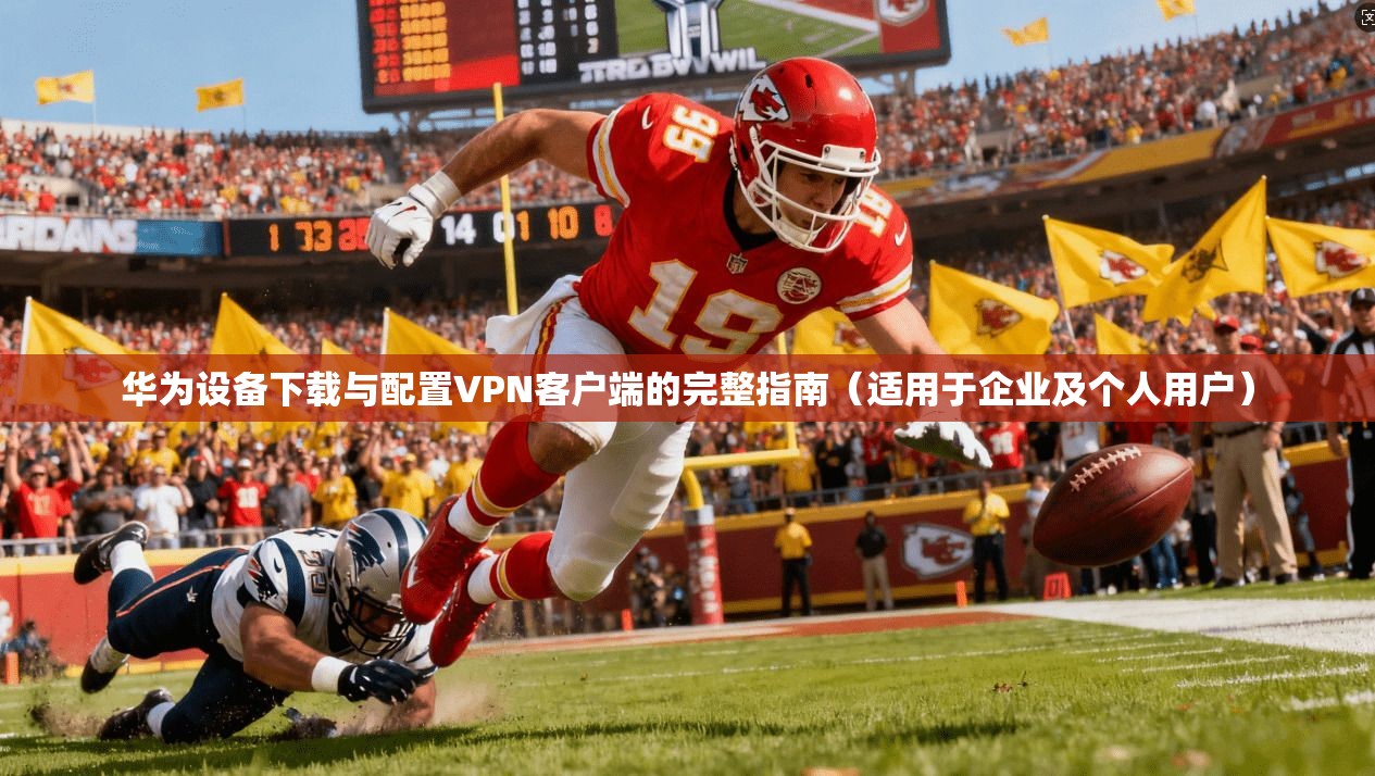 华为设备下载与配置VPN客户端的完整指南（适用于企业及个人用户）