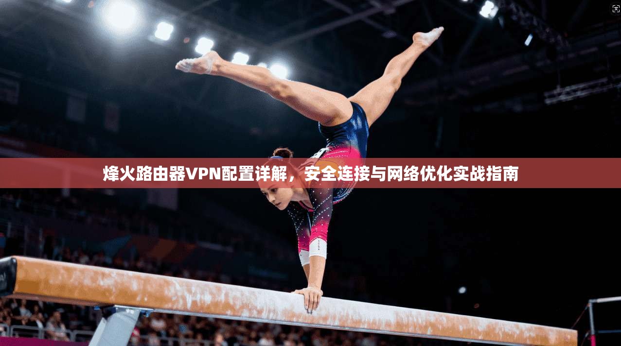 烽火路由器VPN配置详解,安全连接与网络优化实战指南
