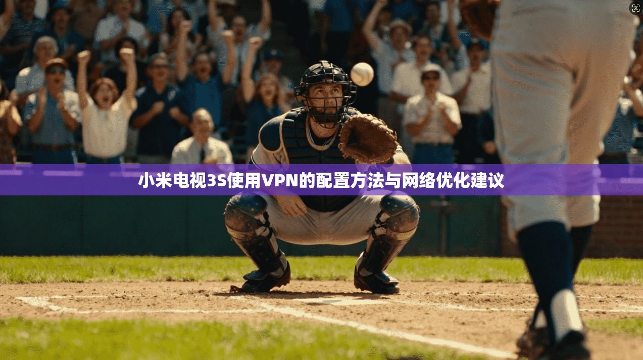 小米电视3S使用VPN的配置方法与网络优化建议