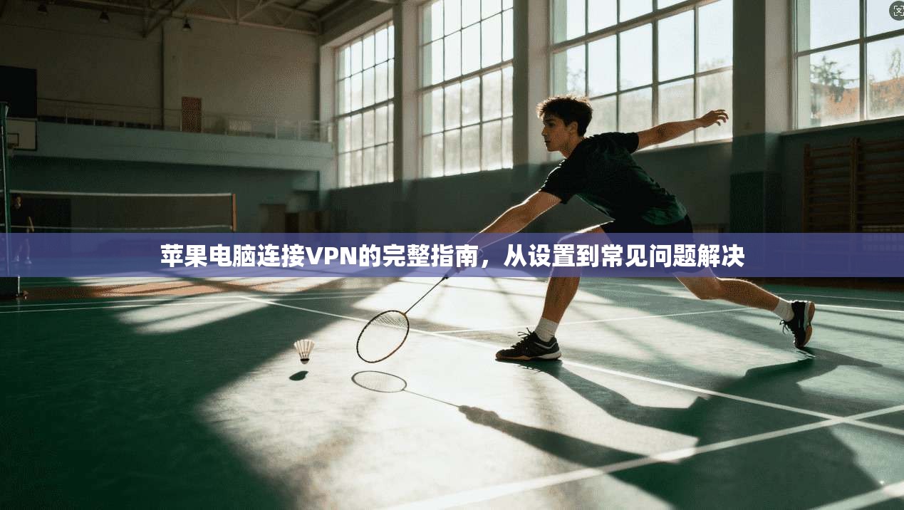 苹果电脑连接VPN的完整指南，从设置到常见问题解决