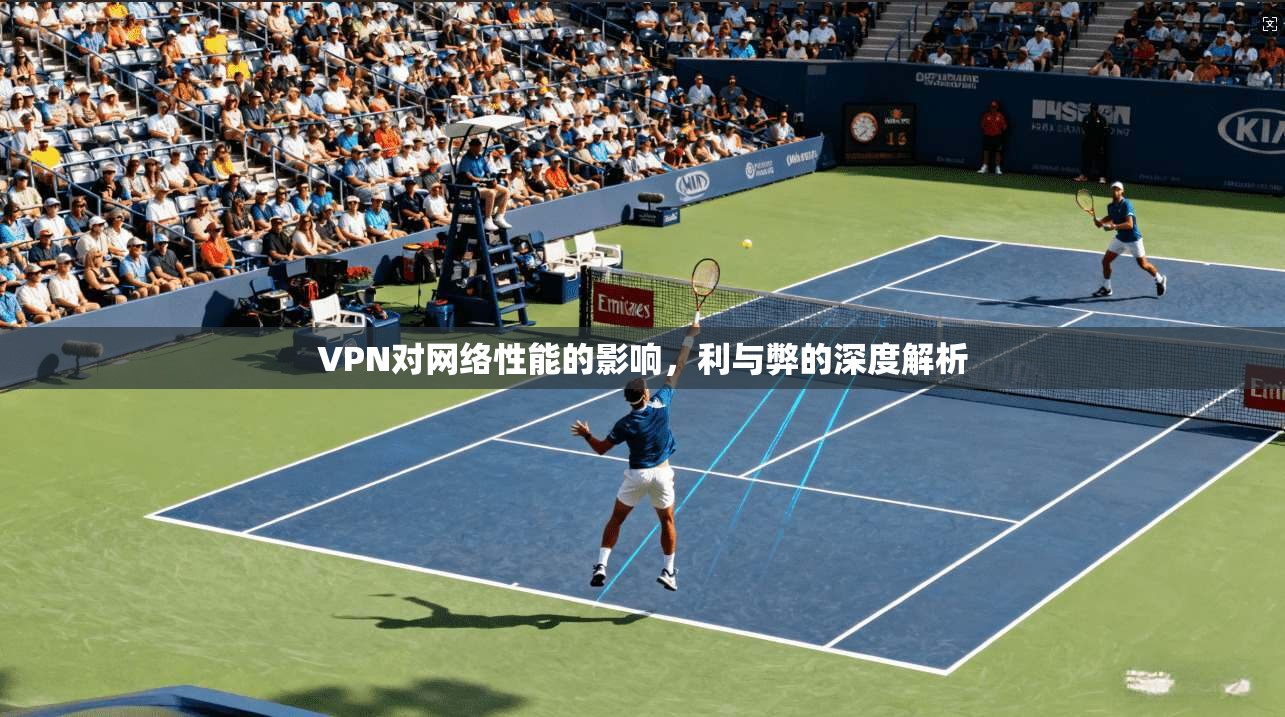 VPN对网络性能的影响，利与弊的深度解析
