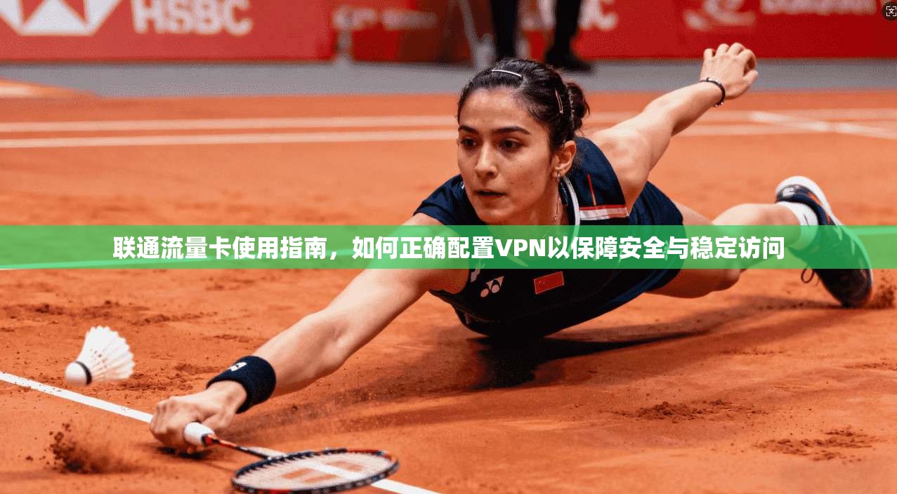联通流量卡使用指南,如何正确配置VPN以保障安全与稳定访问