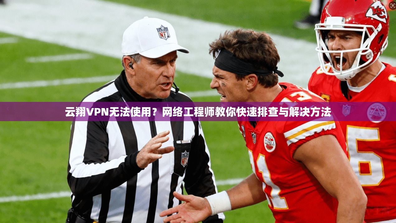 云翔VPN无法使用?网络工程师教你快速排查与解决方法