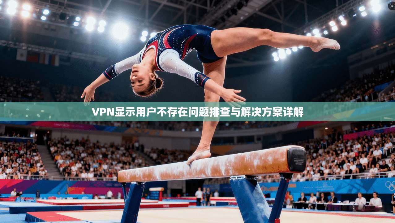 VPN显示用户不存在问题排查与解决方案详解
