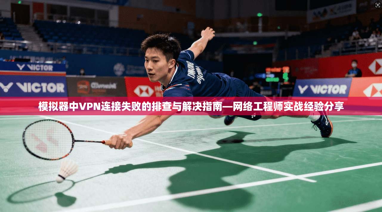 模拟器中VPN连接失败的排查与解决指南—网络工程师实战经验分享