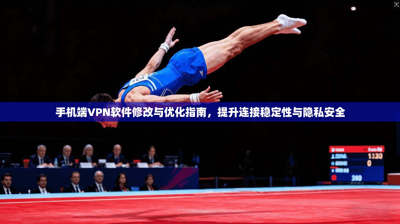 手机端VPN软件修改与优化指南，提升连接稳定性与隐私安全