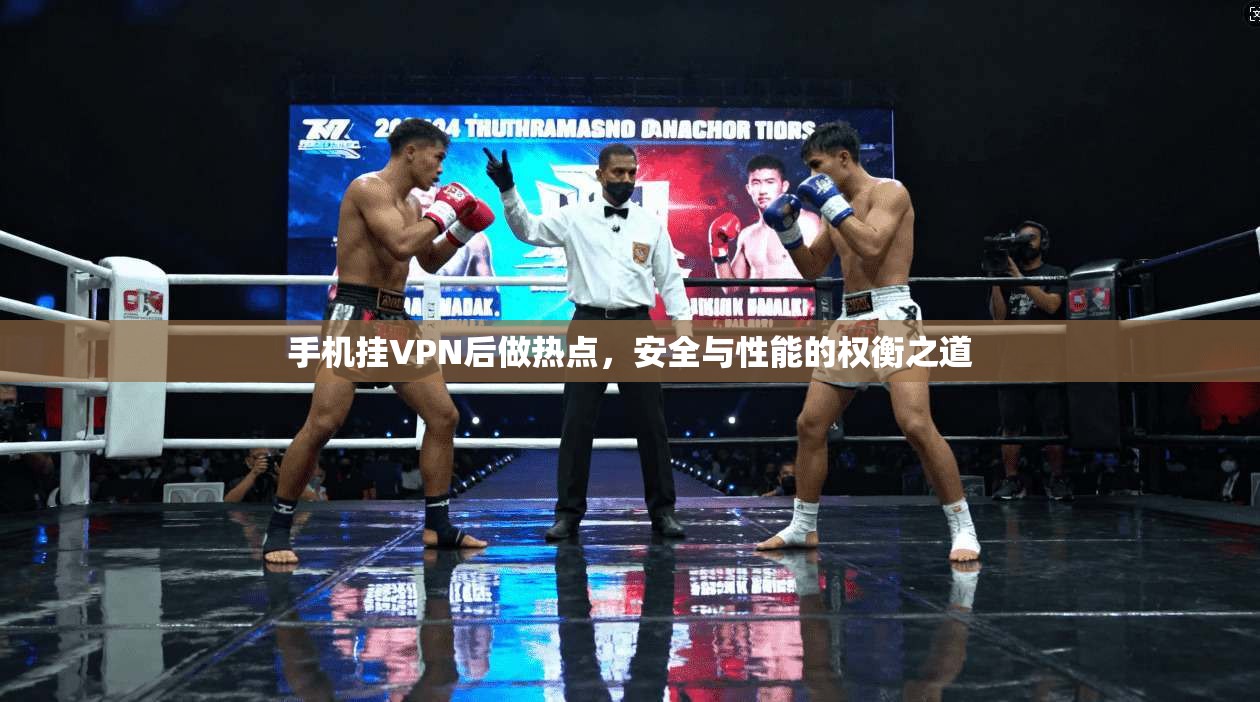 手机挂VPN后做热点,安全与性能的权衡之道