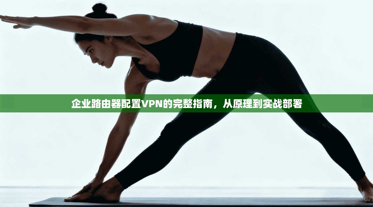 企业路由器配置VPN的完整指南，从原理到实战部署