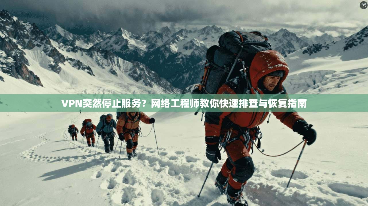 VPN突然停止服务?网络工程师教你快速排查与恢复指南