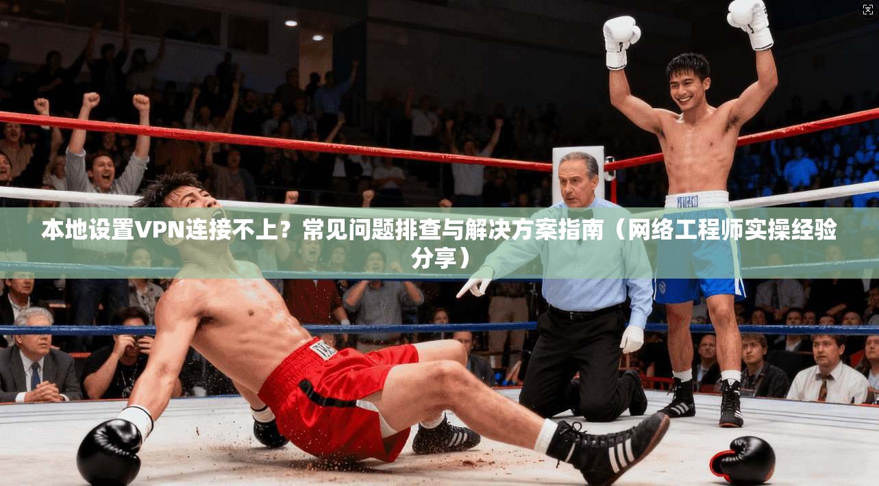 本地设置VPN连接不上？常见问题排查与解决方案指南（网络工程师实操经验分享）