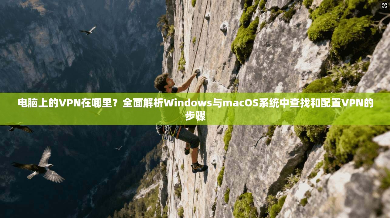 电脑上的VPN在哪里？全面解析Windows与macOS系统中查找和配置VPN的步骤