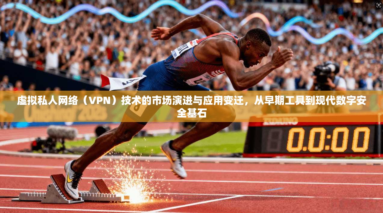 虚拟私人网络（VPN）技术的市场演进与应用变迁，从早期工具到现代数字安全基石