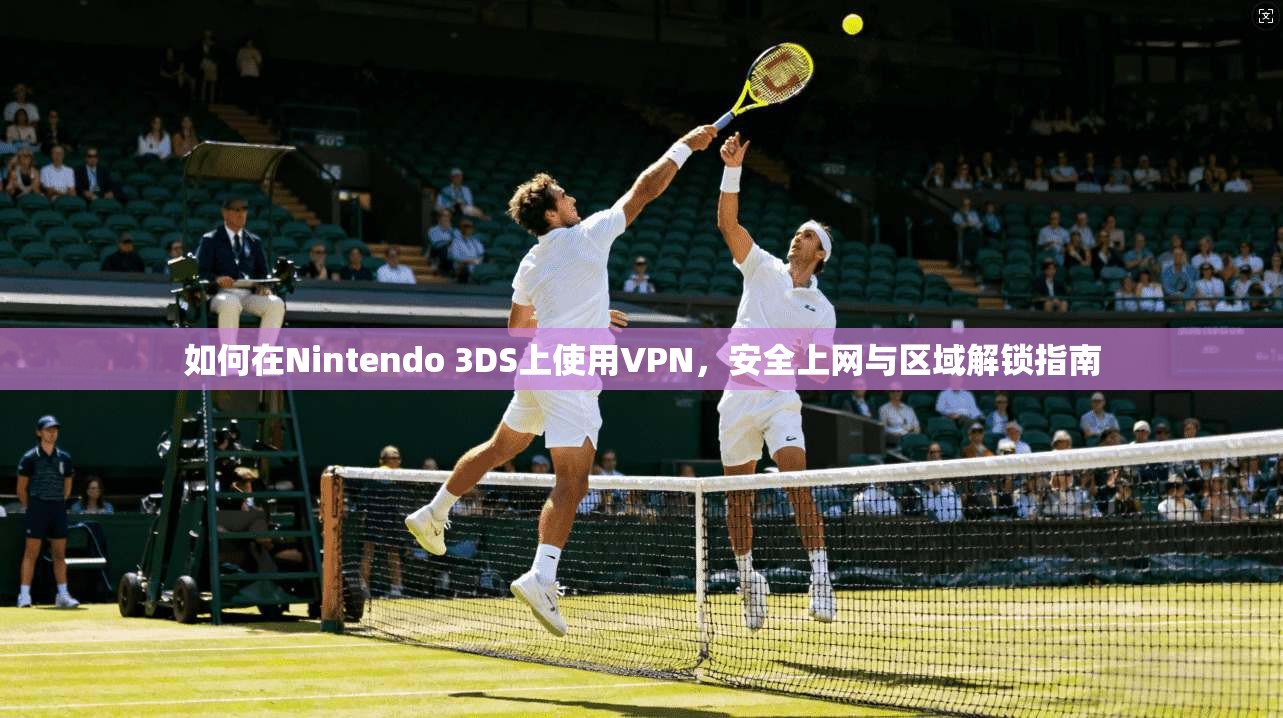 如何在Nintendo 3DS上使用VPN,安全上网与区域解锁指南