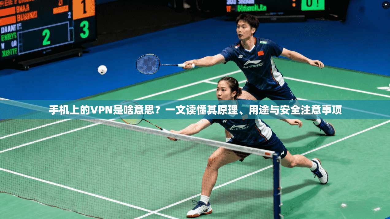 手机上的VPN是啥意思？一文读懂其原理、用途与安全注意事项