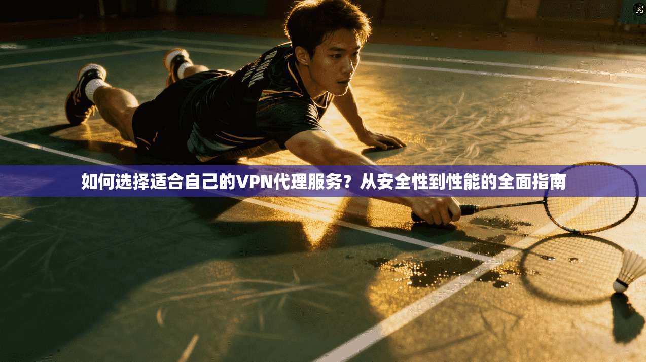 如何选择适合自己的VPN代理服务？从安全性到性能的全面指南