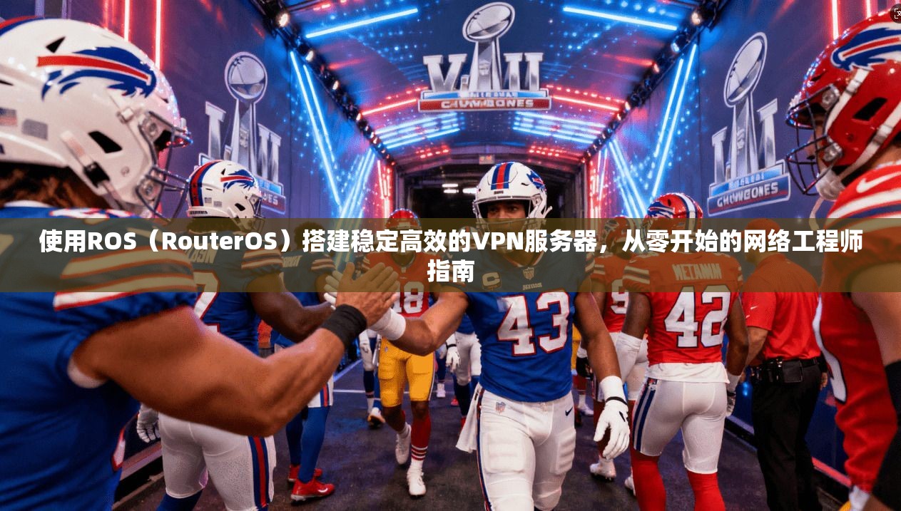 使用ROS（RouterOS）搭建稳定高效的VPN服务器，从零开始的网络工程师指南