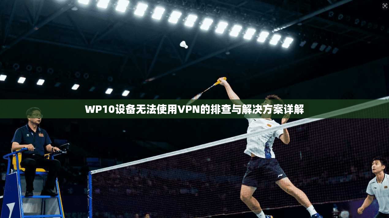 WP10设备无法使用VPN的排查与解决方案详解
