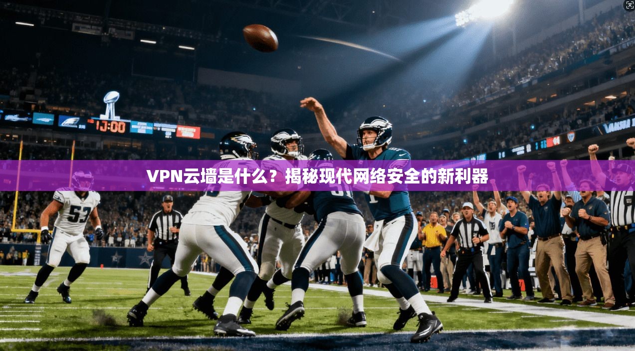 VPN云墙是什么?揭秘现代网络安全的新利器