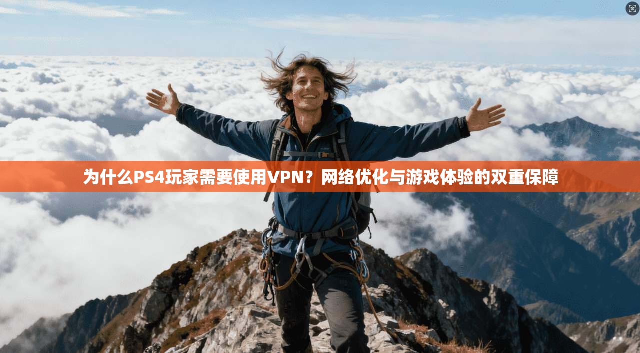 为什么PS4玩家需要使用VPN？网络优化与游戏体验的双重保障