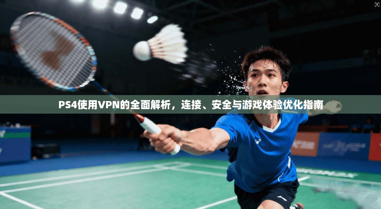 PS4使用VPN的全面解析，连接、安全与游戏体验优化指南