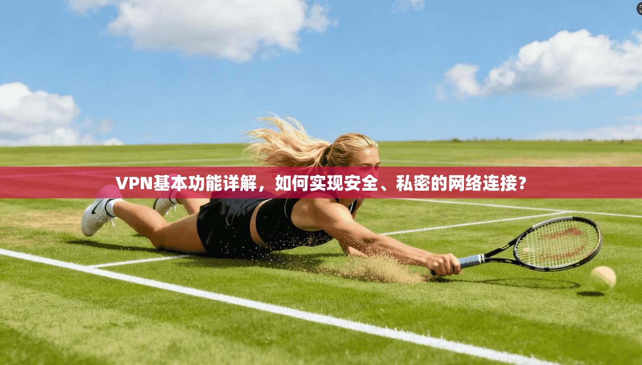 VPN基本功能详解，如何实现安全、私密的网络连接？