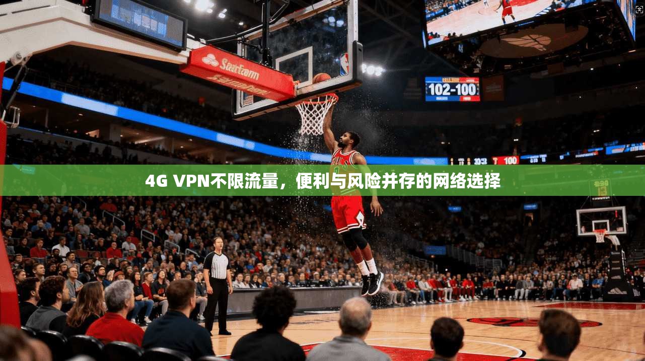 4G VPN不限流量,便利与风险并存的网络选择