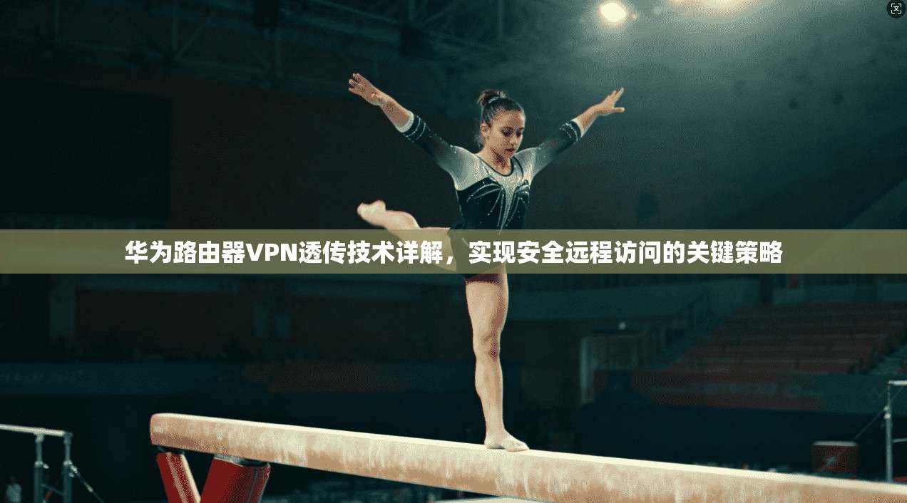 华为路由器VPN透传技术详解，实现安全远程访问的关键策略