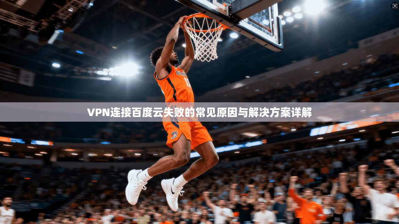 VPN连接百度云失败的常见原因与解决方案详解