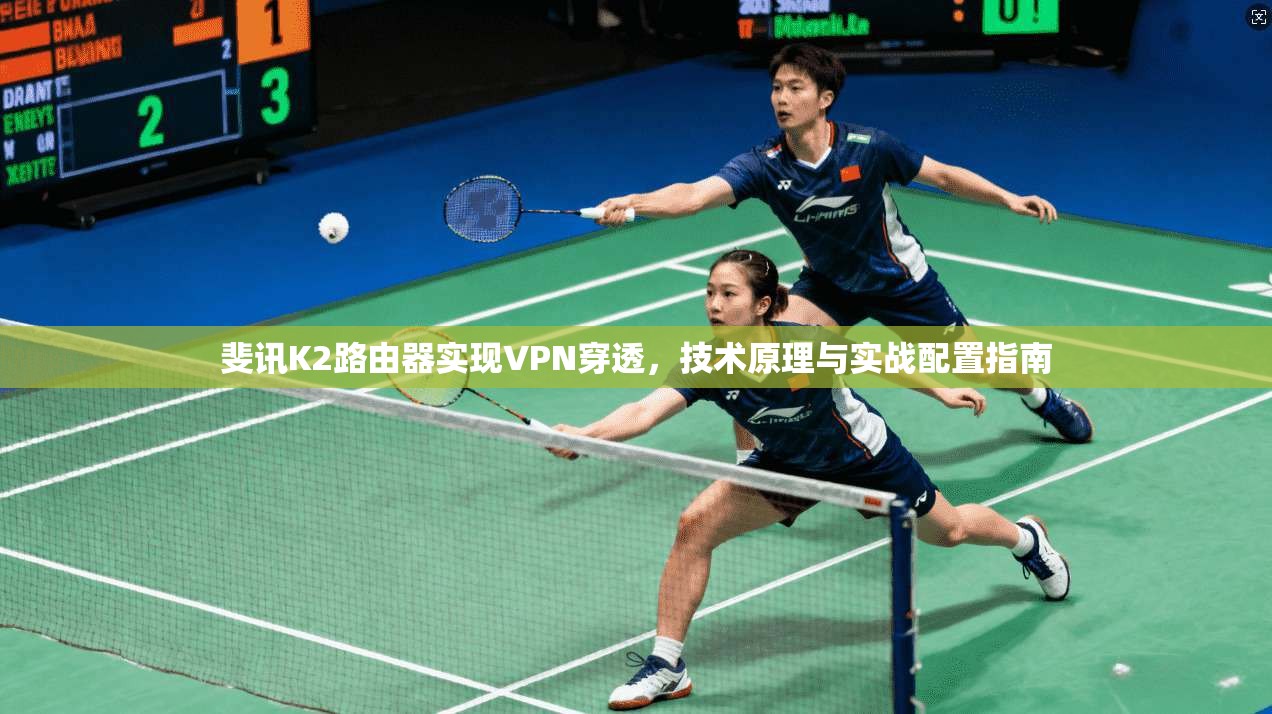 斐讯K2路由器实现VPN穿透,技术原理与实战配置指南