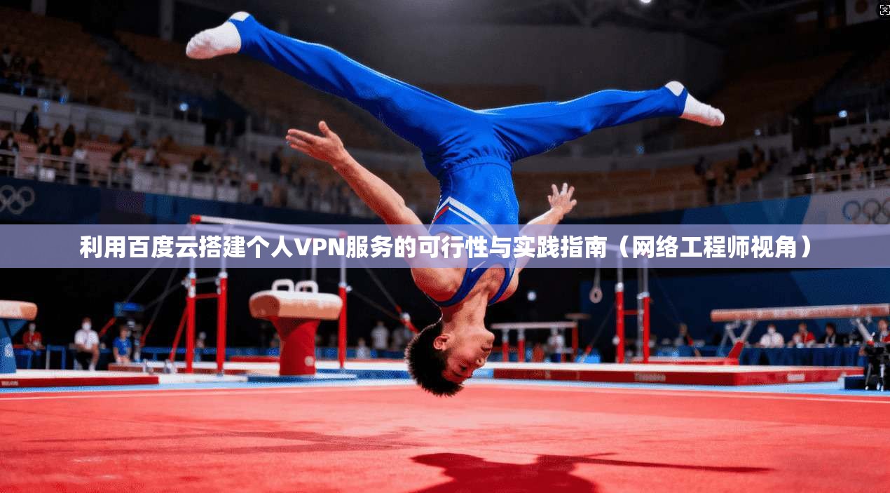 利用百度云搭建个人VPN服务的可行性与实践指南(网络工程师视角)