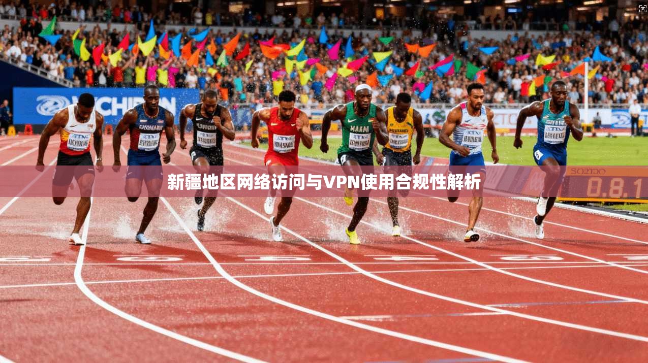 新疆地区网络访问与VPN使用合规性解析