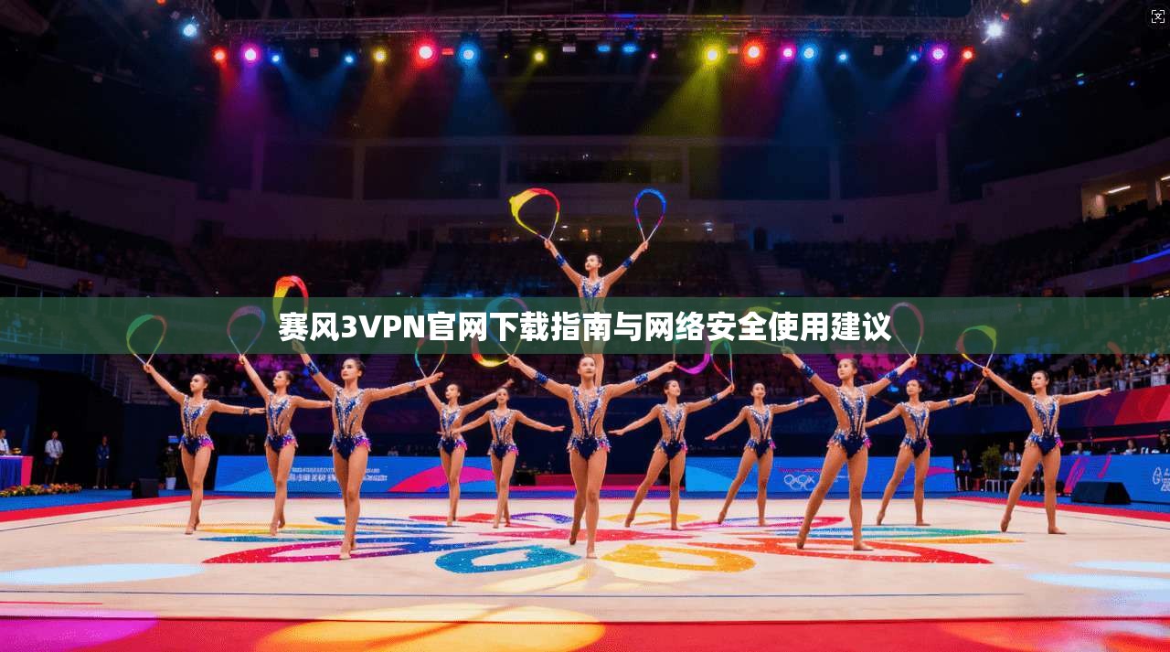 赛风3VPN官网下载指南与网络安全使用建议